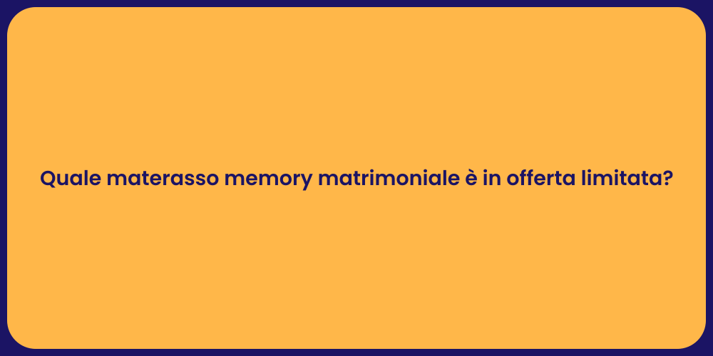 Quale materasso memory matrimoniale è in offerta limitata?