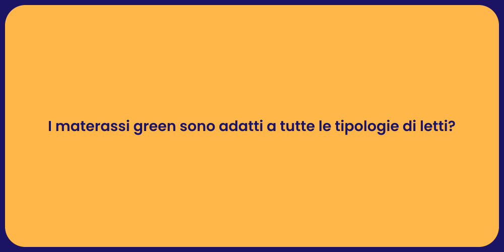 I materassi green sono adatti a tutte le tipologie di letti?