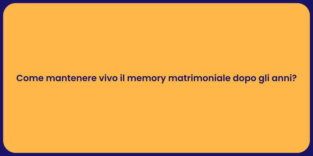 Come mantenere vivo il memory matrimoniale dopo gli anni?