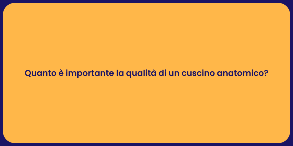 Quanto è importante la qualità di un cuscino anatomico?