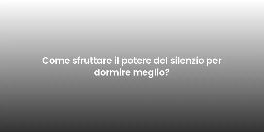 Come sfruttare il potere del silenzio per dormire meglio?