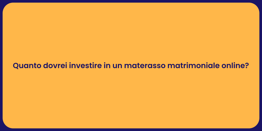 Quanto dovrei investire in un materasso matrimoniale online?