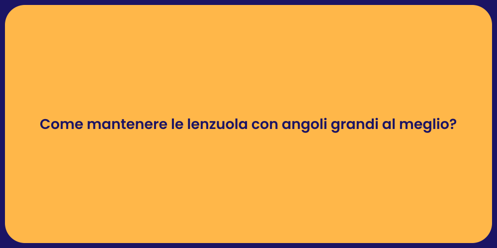 Come mantenere le lenzuola con angoli grandi al meglio?