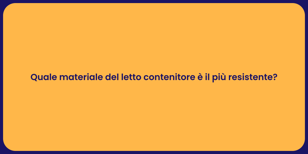 Quale materiale del letto contenitore è il più resistente?