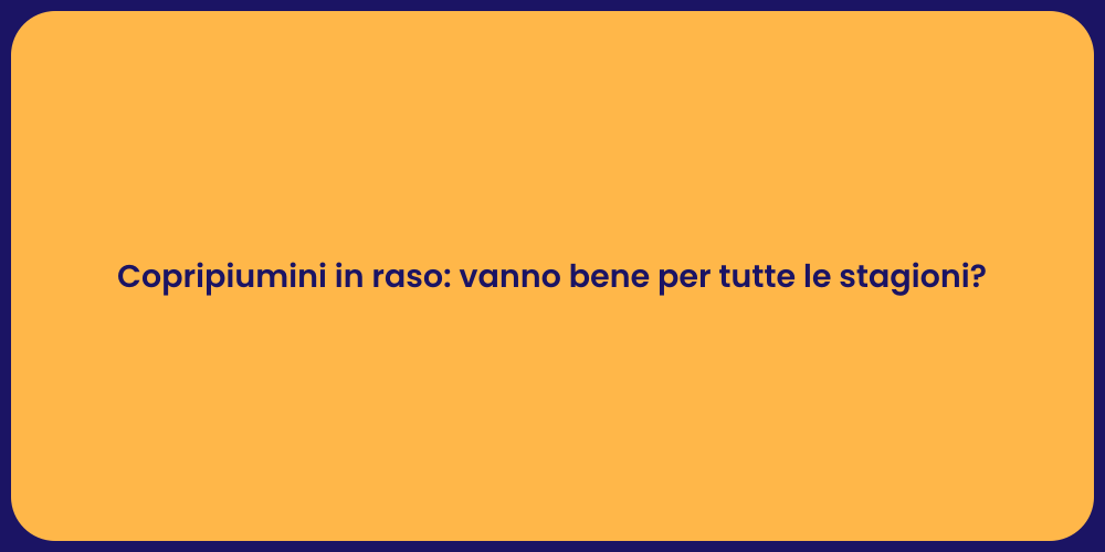 Copripiumini in raso: vanno bene per tutte le stagioni?