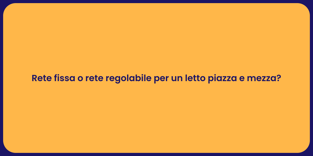 Rete fissa o rete regolabile per un letto piazza e mezza?