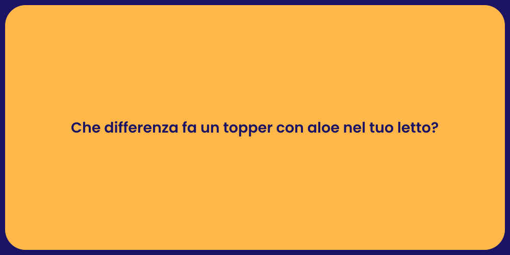 Che differenza fa un topper con aloe nel tuo letto?