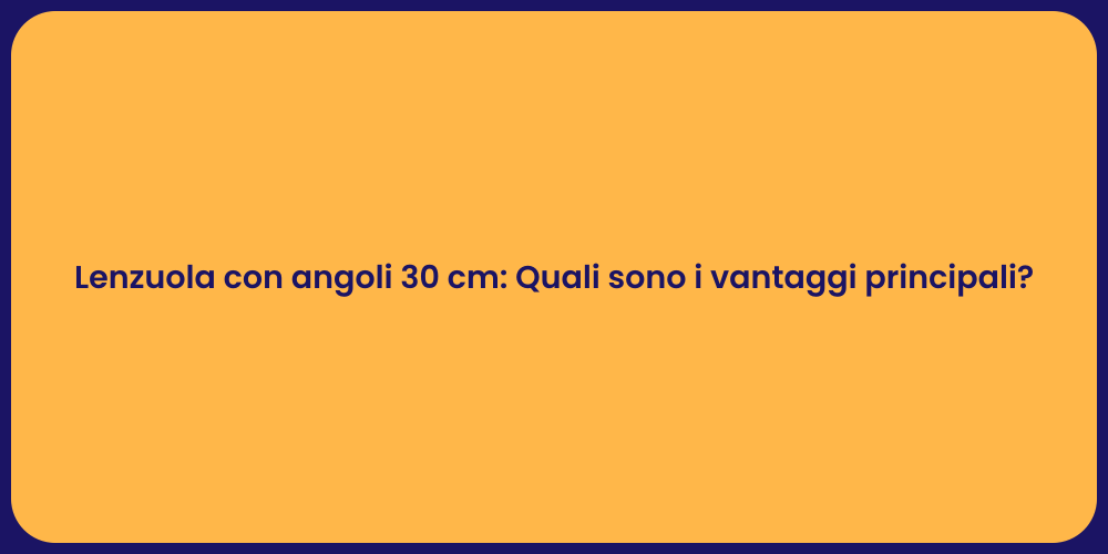 Lenzuola con angoli 30 cm: Quali sono i vantaggi principali?