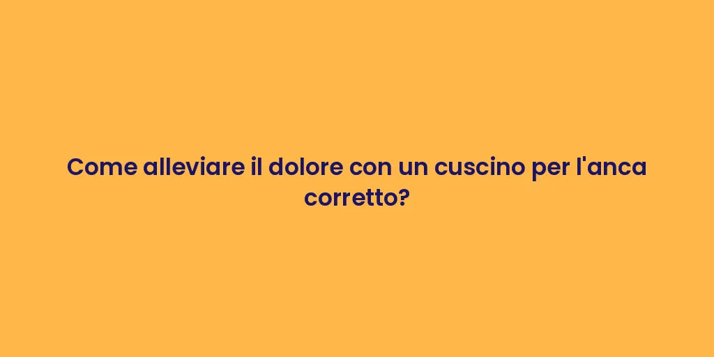 Come alleviare il dolore con un cuscino per l'anca corretto?