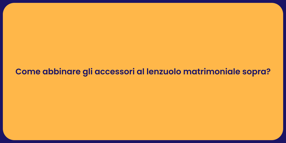 Come abbinare gli accessori al lenzuolo matrimoniale sopra?