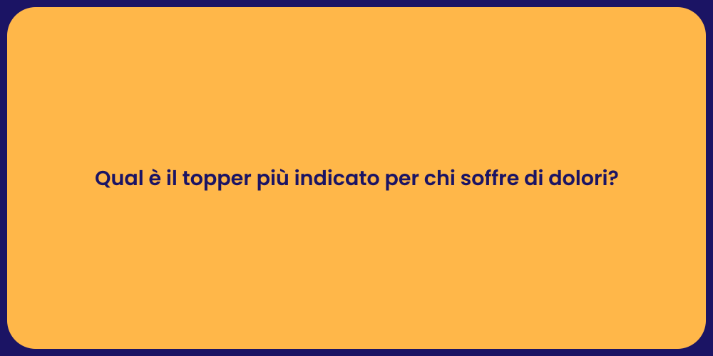 Qual è il topper più indicato per chi soffre di dolori?