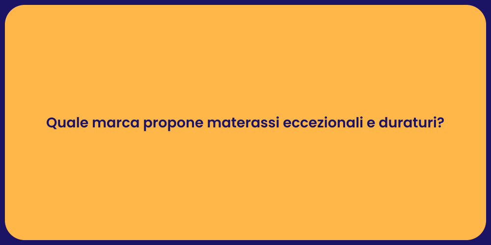 Quale marca propone materassi eccezionali e duraturi?