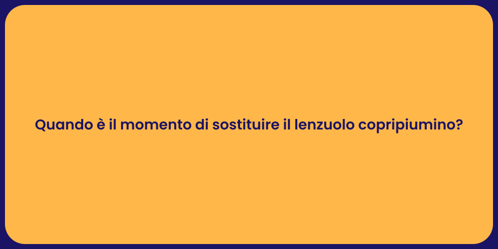 Quando è il momento di sostituire il lenzuolo copripiumino?