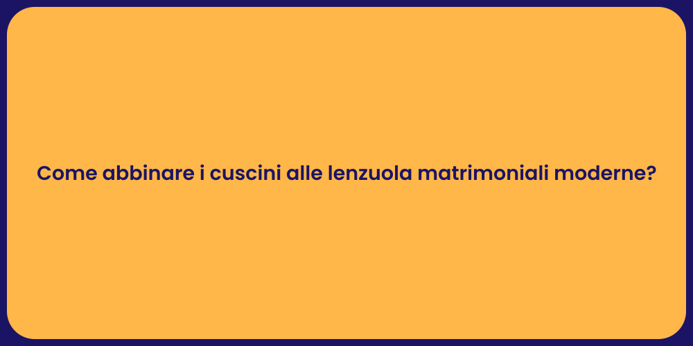 Come abbinare i cuscini alle lenzuola matrimoniali moderne?