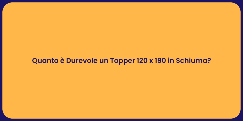 Quanto è Durevole un Topper 120 x 190 in Schiuma?