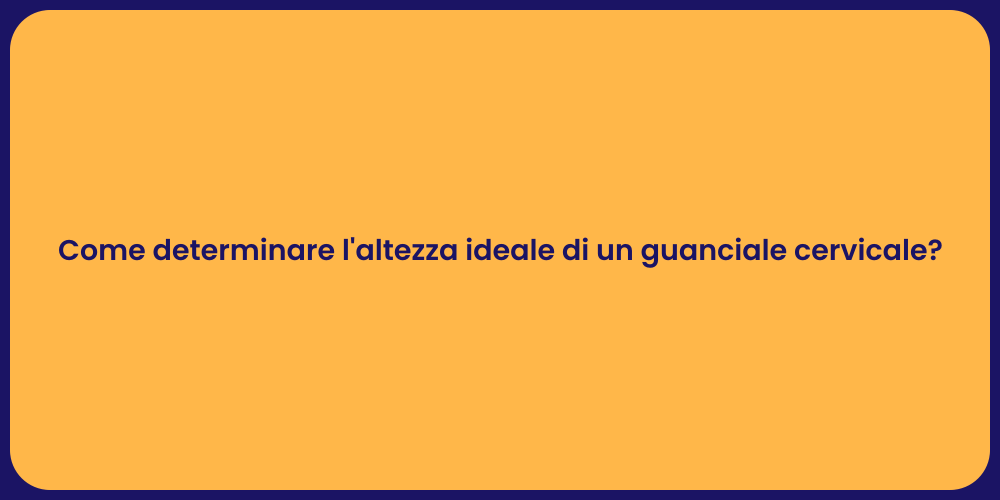 Come determinare l'altezza ideale di un guanciale cervicale?