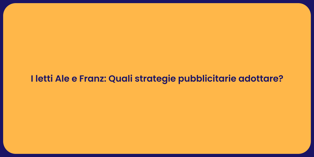 I letti Ale e Franz: Quali strategie pubblicitarie adottare?