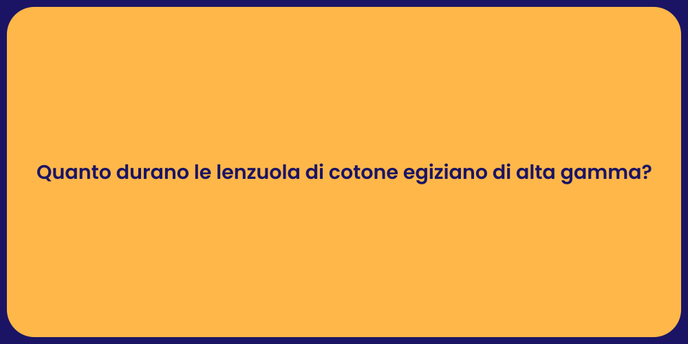 Quanto durano le lenzuola di cotone egiziano di alta gamma?
