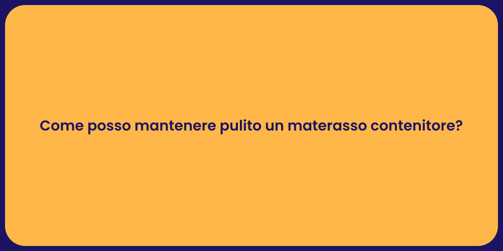 Come posso mantenere pulito un materasso contenitore?
