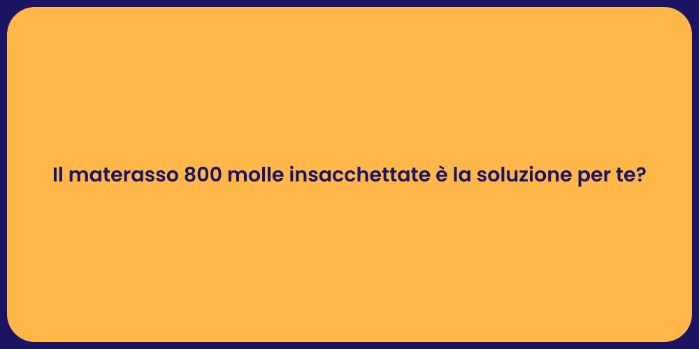 Il materasso 800 molle insacchettate è la soluzione per te?