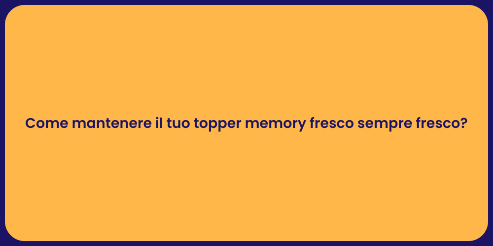 Come mantenere il tuo topper memory fresco sempre fresco?