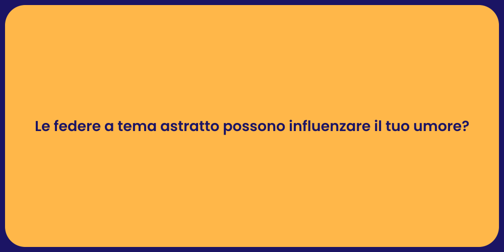 Le federe a tema astratto possono influenzare il tuo umore?