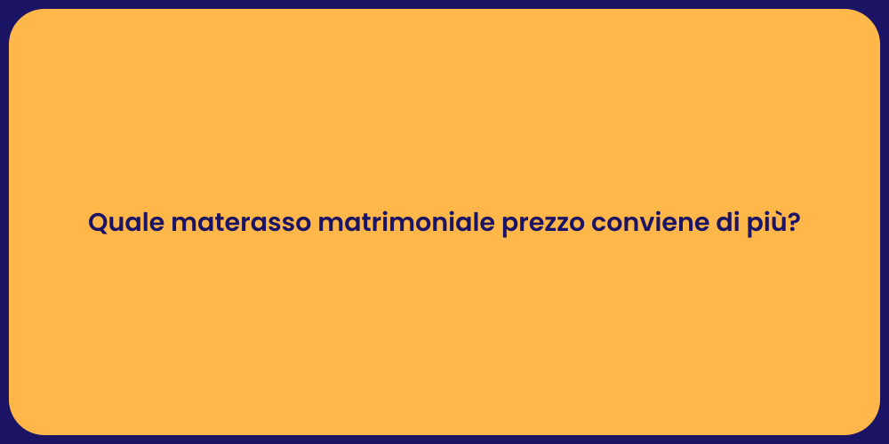 Quale materasso matrimoniale prezzo conviene di più?