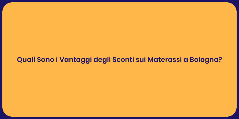 Quali Sono i Vantaggi degli Sconti sui Materassi a Bologna?