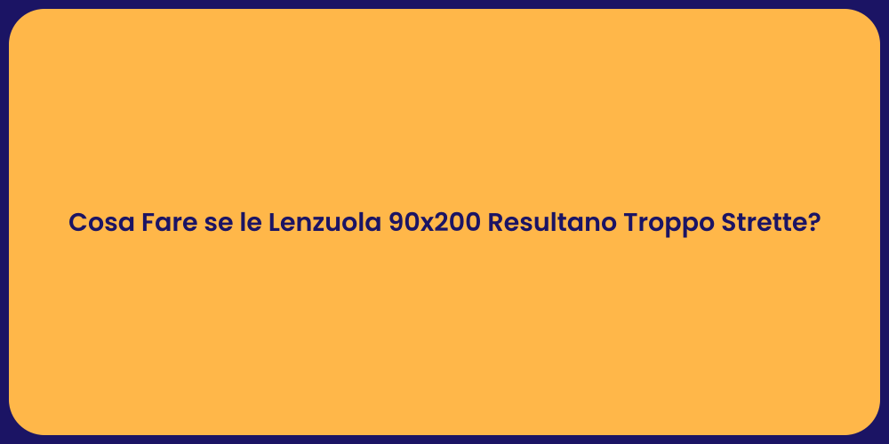 Cosa Fare se le Lenzuola 90x200 Resultano Troppo Strette?