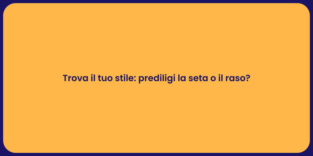 Trova il tuo stile: prediligi la seta o il raso?