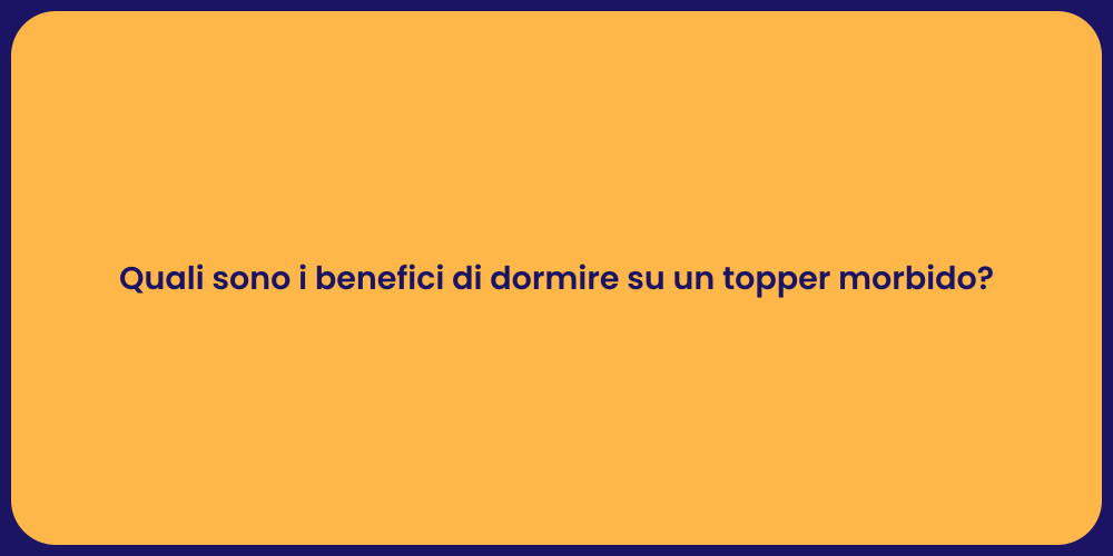 Quali sono i benefici di dormire su un topper morbido?