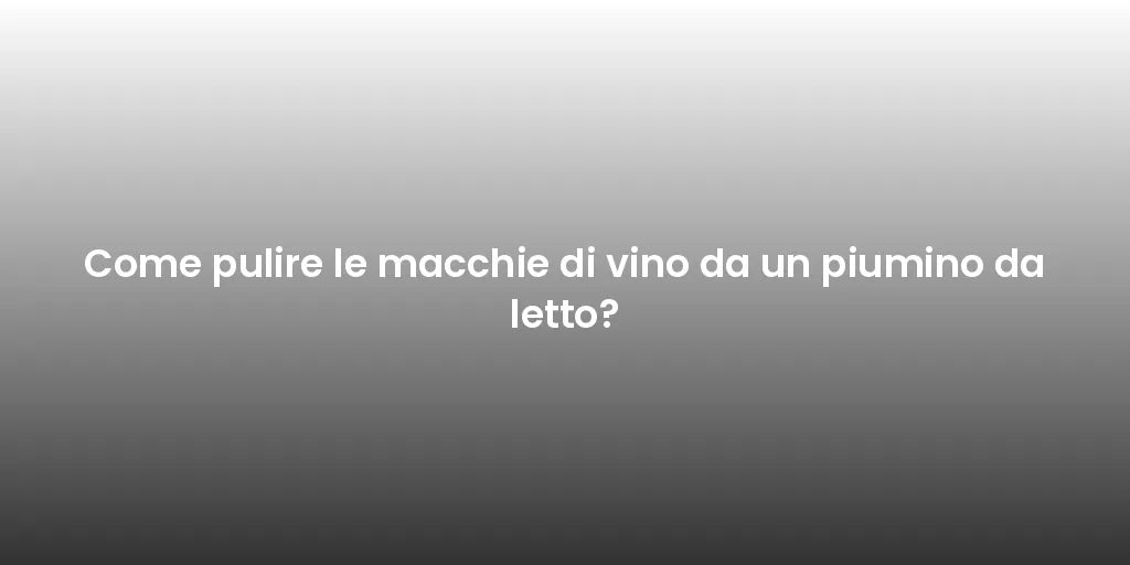 Come pulire le macchie di vino da un piumino da letto?