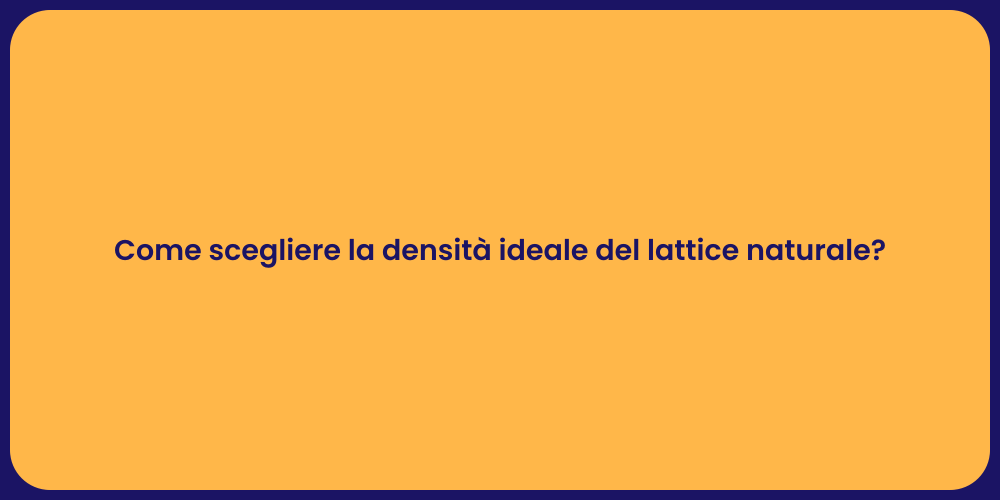 Come scegliere la densità ideale del lattice naturale?