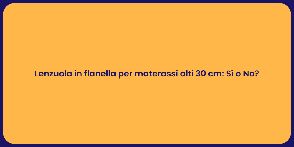 Lenzuola in flanella per materassi alti 30 cm: Sì o No?