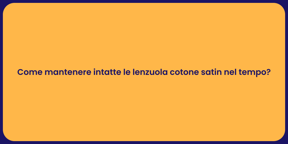 Come mantenere intatte le lenzuola cotone satin nel tempo?
