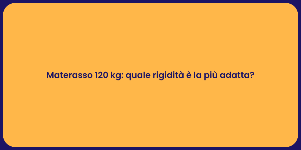 Materasso 120 kg: quale rigidità è la più adatta?