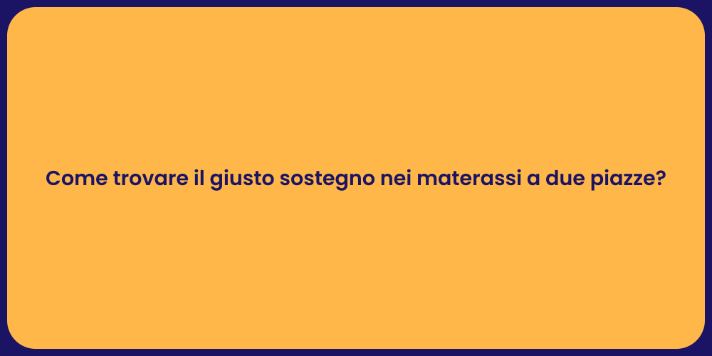 Come trovare il giusto sostegno nei materassi a due piazze?