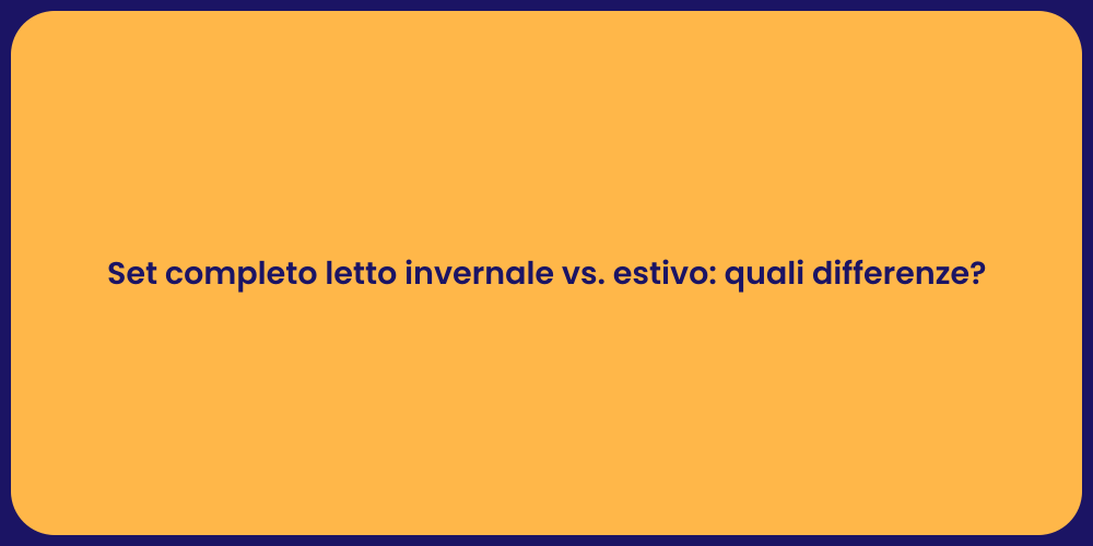 Set completo letto invernale vs. estivo: quali differenze?