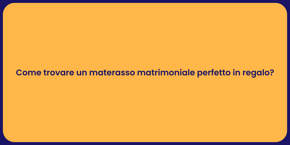Come trovare un materasso matrimoniale perfetto in regalo?