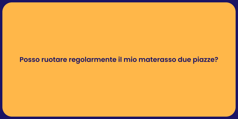 Posso ruotare regolarmente il mio materasso due piazze?
