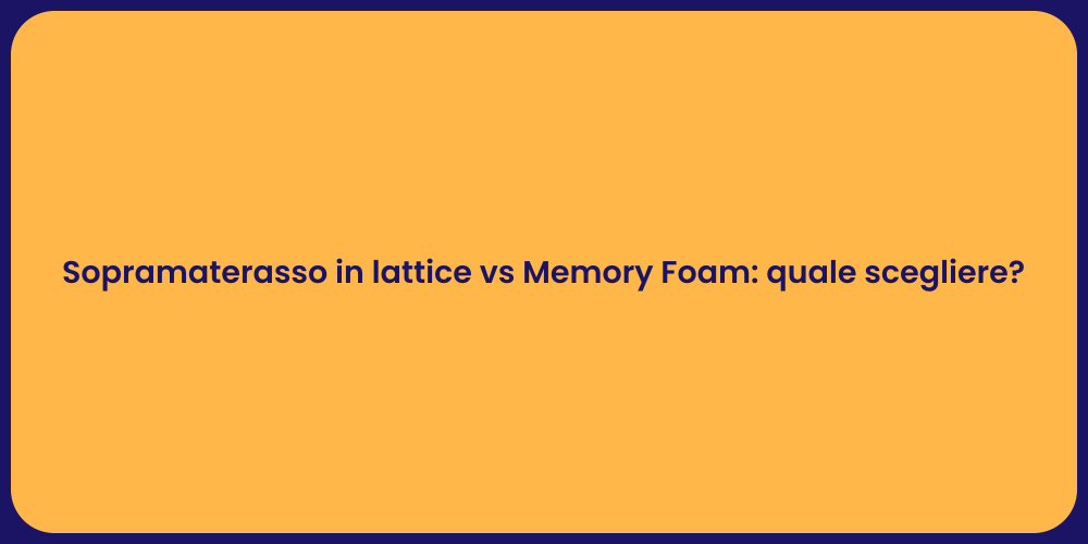 Sopramaterasso in lattice vs Memory Foam: quale scegliere?