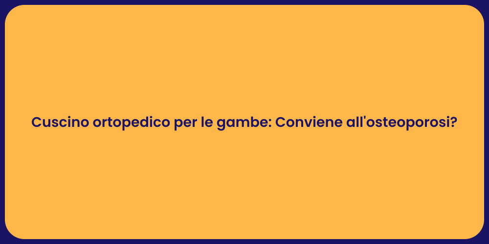 Cuscino ortopedico per le gambe: Conviene all'osteoporosi?