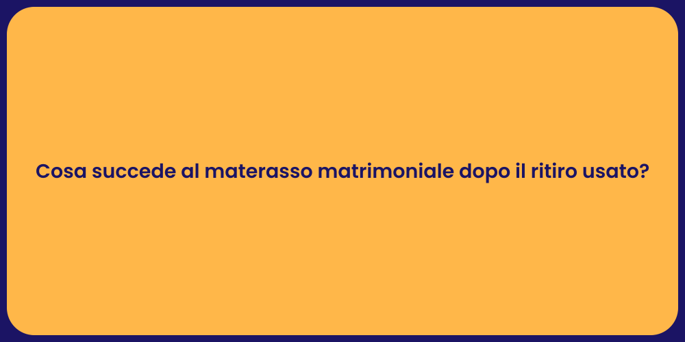 Cosa succede al materasso matrimoniale dopo il ritiro usato?