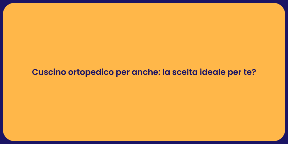 Cuscino ortopedico per anche: la scelta ideale per te?