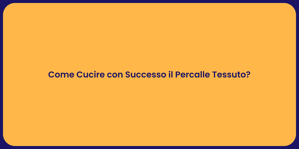 Come Cucire con Successo il Percalle Tessuto?