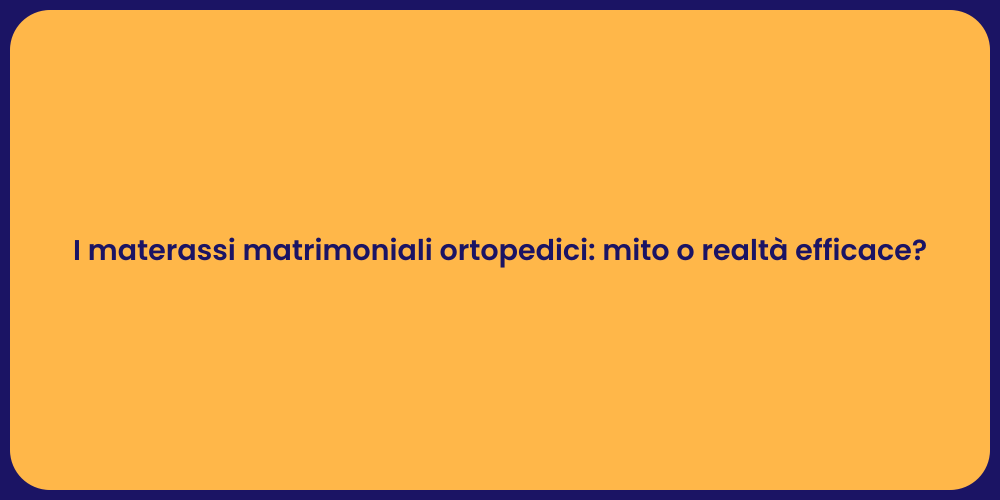 I materassi matrimoniali ortopedici: mito o realtà efficace?