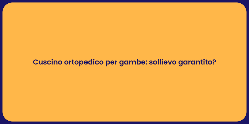 Cuscino ortopedico per gambe: sollievo garantito?