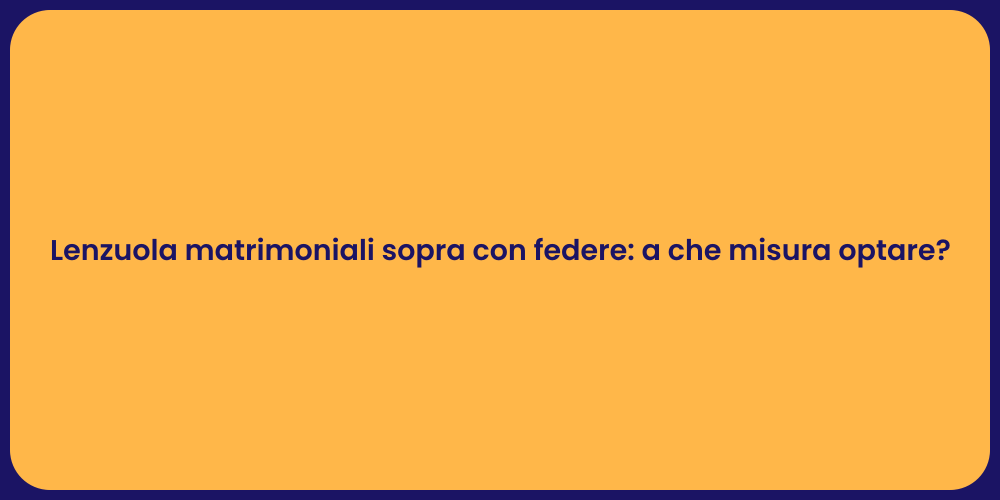 Lenzuola matrimoniali sopra con federe: a che misura optare?