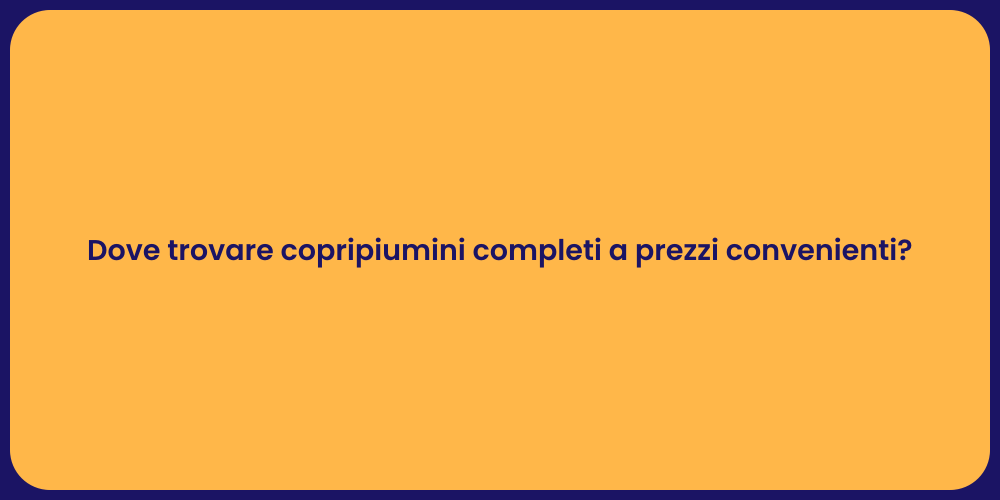 Dove trovare copripiumini completi a prezzi convenienti?