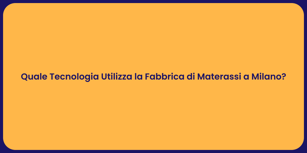 Quale Tecnologia Utilizza la Fabbrica di Materassi a Milano?